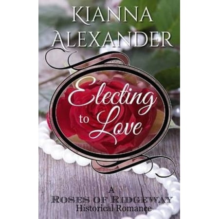 Electing to Love: A Roses of Ridgeway Historical Romance (The Roses of ...