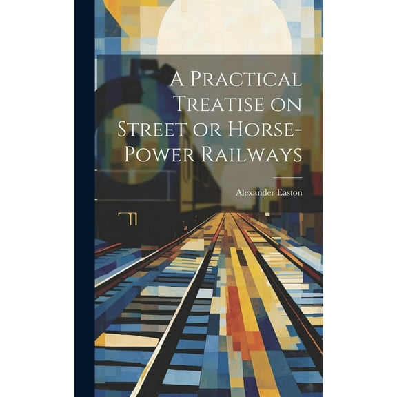 A Practical Treatise on Street or Horse-Power Railways (Hardcover)