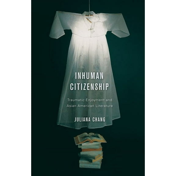 Inhuman Citizenship : Traumatic Enjoyment and Asian American Literature (Paperback)