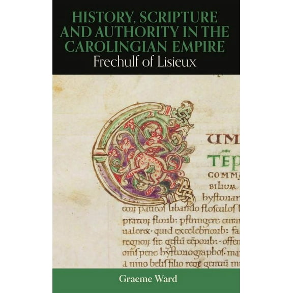 British Academy Monographs History, Scripture, and Authority in the Carolingian Empire: Frechulf of Lisieux, (Hardcover)