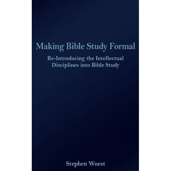 Making Bible Study Formal: Re-Introducing the Intellectual Disciplines into Bible Study (Hardcover)
