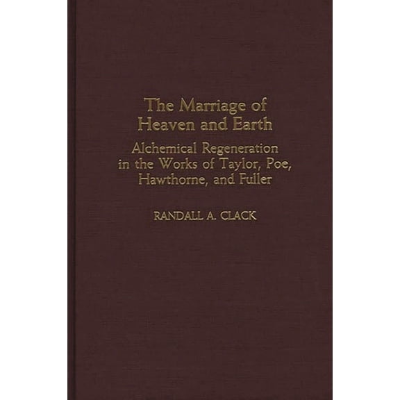 Contributions to the Study of American L The Marriage of Heaven and Earth: Alchemical Regeneration in the Works of Taylor, Poe, Hawthorne, and Fuller, (Hardcover)