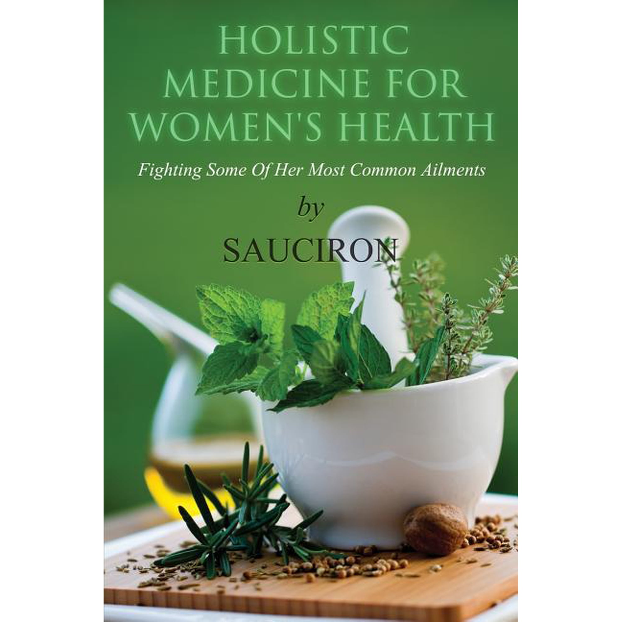 Holistic Medicine For Women's Health: Fighting Some Of Her Most Common Ailments, (Paperback)