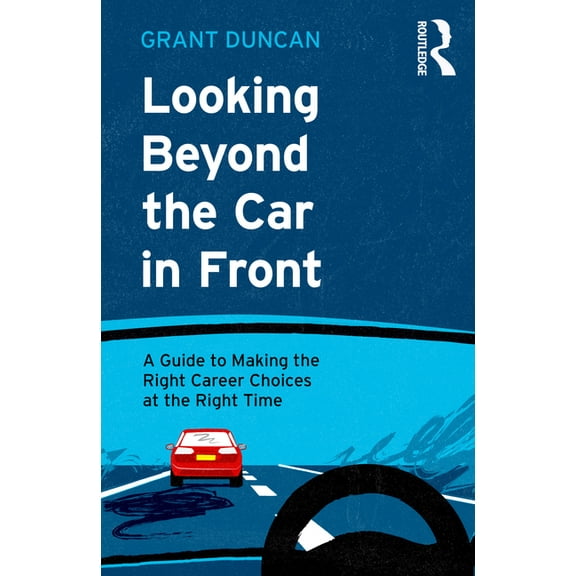 Looking Beyond the Car in Front: A Guide to Making the Right Career Choices at the Right Time, (Paperback)