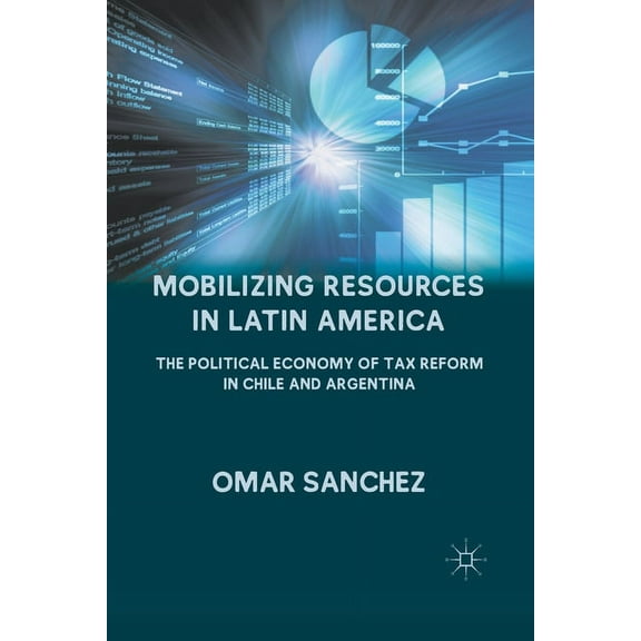 Mobilizing Resources in Latin America: The Political Economy of Tax Reform in Chile and Argentina, (Paperback)