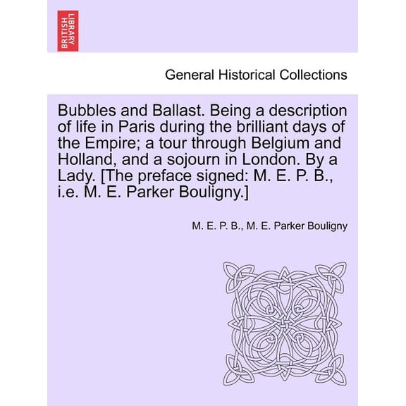 Bubbles and Ballast. Being a Description of Life in Paris During the Brilliant Days of the Empire; A Tour Through Belgium and Holland, and a Sojourn in London. by a Lady. [The Preface Signed: M. E. P.