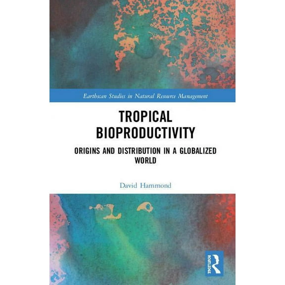 Earthscan Studies in Natural Resource Ma Tropical Bioproductivity: Origins and Distribution in a Globalized World, (Hardcover)