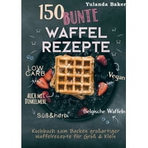 150 bunte Waffel Rezepte: Low Carb, Vegan, auch mit Dinkelmehl, Belgische Waffeln, süß & herb: Kochbuch zum Backen g, (Paperback)