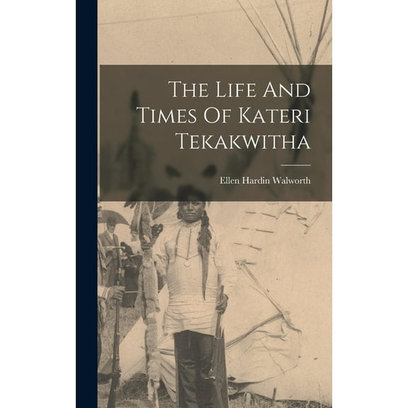 The Life And Times Of Kateri Tekakwitha, (Hardcover)