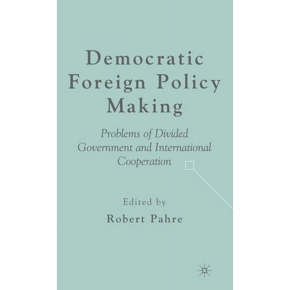 Democratic Foreign Policy Making: Problems of Divided Government and International Cooperation, (Hardcover)