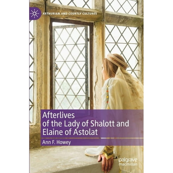 Arthurian and Courtly Cultures Afterlives of the Lady of Shalott and Elaine of Astolat, (Hardcover)
