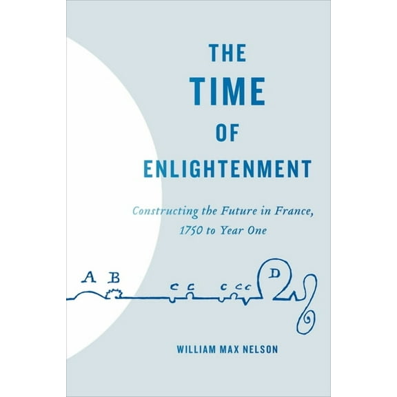 The Time of Enlightenment: Constructing the Future in France, 1750 to Year One, (Hardcover)
