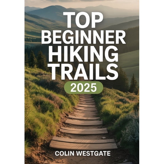 Top Beginner Hiking Trails 2025: The Definitive Guide to Easy, Scenic, and Family-Friendly Routes with Essential Gear Re, (Paperback)