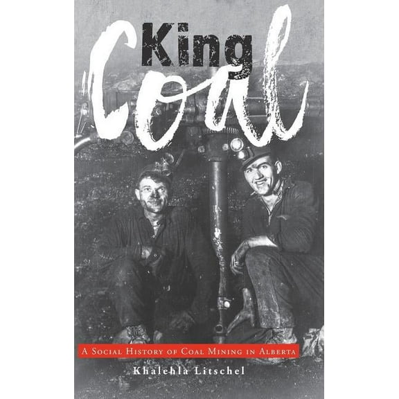 King Coal: A Social History of Coal Mining in Alberta (Hardcover)
