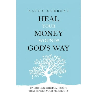 Heal Your Money Wounds God's Way: Unlocking Spiritual Roots that Hinder Your Prosperity (Paperback)
