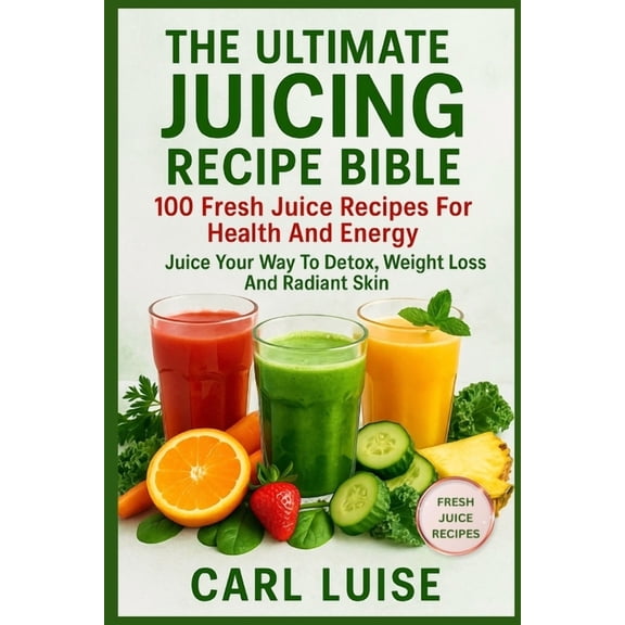 The Ultimate Juicing Recipe Bible: 100 Fresh Juice Recipes For Health And Energy: Juice Your Way To Detox, Weight Loss A, (Paperback)