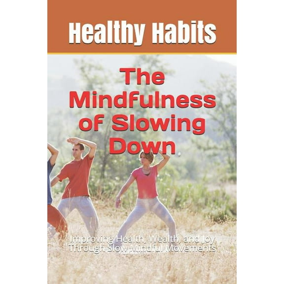 The Mindfulness of Slowing Down: Improving Health, Wealth, and Joy Through Slow Mindful Movements Paperback