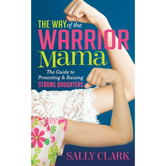 The Way of the Warrior Mama: The Guide to Protecting and Raising Strong Daughters, (Paperback)