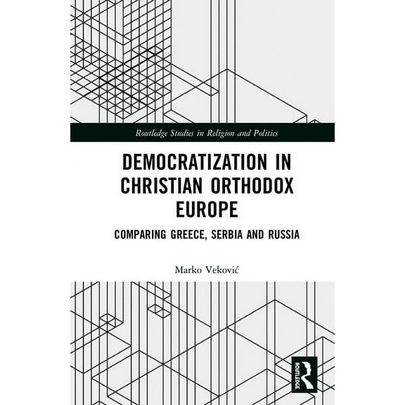 Routledge Studies in Religion and Politi Democratization in Christian Orthodox Europe: Comparing Greece, Serbia and Russia, (Hardcover)