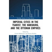 Routledge Advances in Urban History Imperial Cities in the Tsarist, the Habsburg, and the Ottoman Empires, (Paperback)