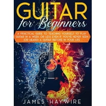 Guitar for Beginners A Practical Guide To Teaching Yourself To Play Guitar In A Week Or Less Even If You've Never S, (Hardcover)
