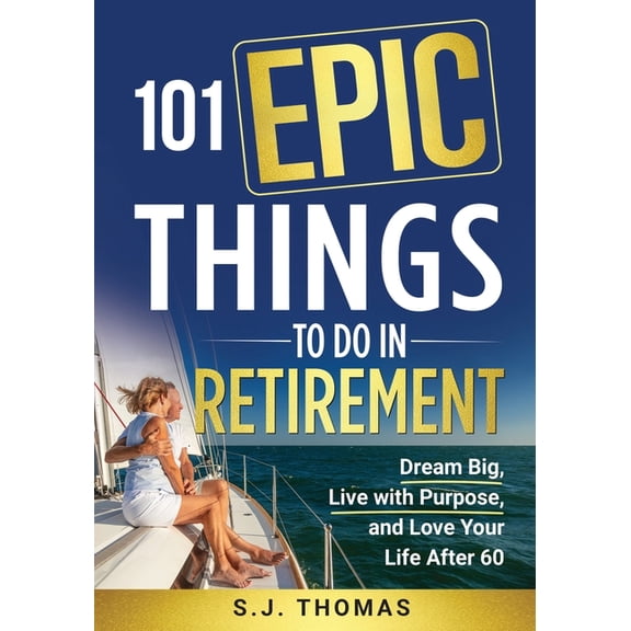 101 Epic Things To Do in Retirement: Dream Big, Live with Purpose, and Love Your Life After 60, (Paperback)
