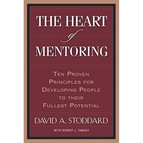 The Heart of Mentoring: Ten Proven Principles for Developing People to Their Fullest Potential