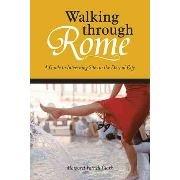 Walking Through Rome : A Guide to Interesting Sites in the Eternal City