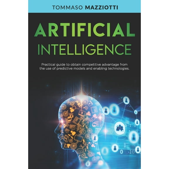 Artificial Intelligence: Artificial Intelligence: Practical guide to obtain competitive advantage from the use of predictive models and enabling technologies (Paperback)