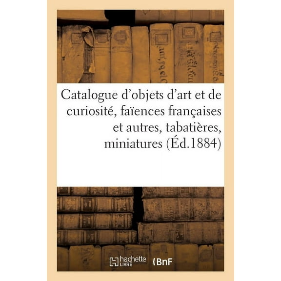 Catalogue d'Objets d'Art Et de Curiosité, Faïences Françaises Et Autres, Tabatières, Miniatures (Paperback)