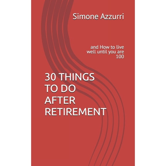 30 Things to Do After Retirement: and How to live well until you are 100, (Paperback)