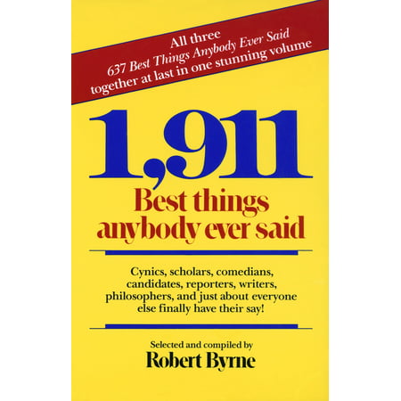 1,911 Best Things Anybody Ever Said : Cynics, Scholars, Comedians, Candidates, Reporters, Writers, Philosophers, and Just About Everyone Else Finally Have Their