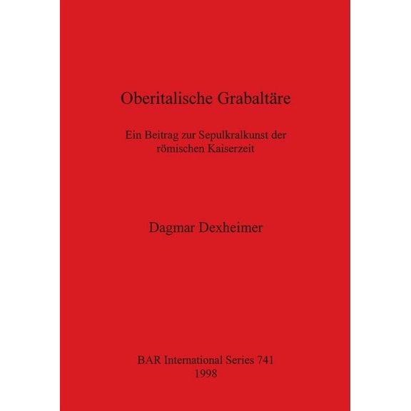 BAR International: Oberitalische Grabaltäre: Ein Beitrag zur Sepulkrallkunst der römischen Kaiserzeit (Paperback)