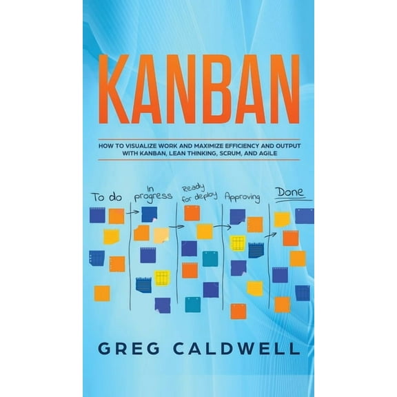 Kanban: How to Visualize Work and Maximize Efficiency and Output with Kanban, Lean Thinking, Scrum, and Agile (Lean Guid, (Hardcover)