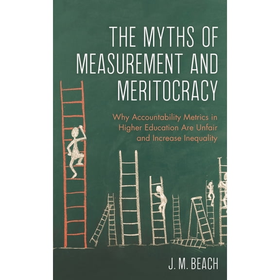 The Myths of Measurement and Meritocracy: Why Accountability Metrics in Higher Education Are Unfair and Increase Inequal, (Paperback)
