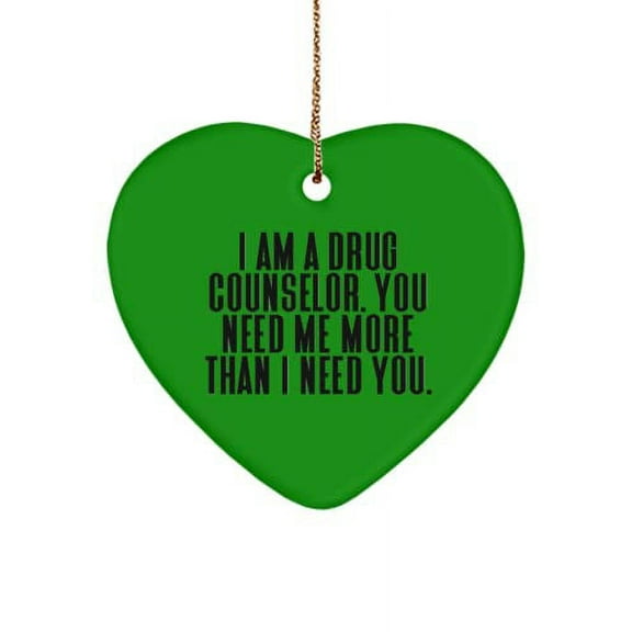 Fancy Drug Counselor , I am a Drug Counselor. You Need Me More Than I Need You., Best Heart Ornament for Friends from Friends