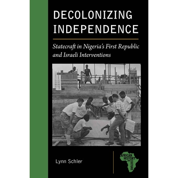 African History and Culture Decolonizing Independence: Statecraft in Nigeria's First Republic and Israeli Interventions, (Paperback)