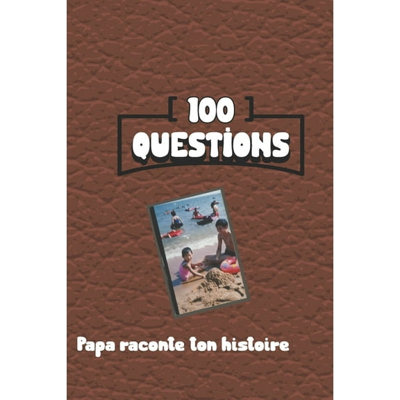 100 questions Papa raconte ton histoire: Carnet à remplir par votre père - cadeau idéal pour noël, anniversaire, fête des pères - un moment de partage et de complicité (Paperback)