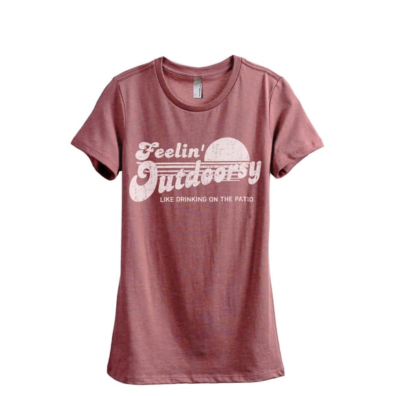 Feelin' Outdoorsy Like Drinking On The Patio Women's Fashion Relaxed T-Shirt Tee Heather Rouge Large