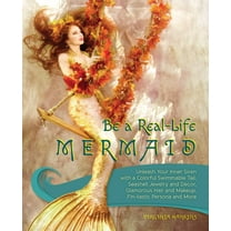 Be a Real-Life Mermaid : Unleash Your Inner Siren with a Colorful Swimmable Tail, Seashell Jewelry and Decor, Glamorous Hair and Makeup, Fintastic Persona and More (Paperback)