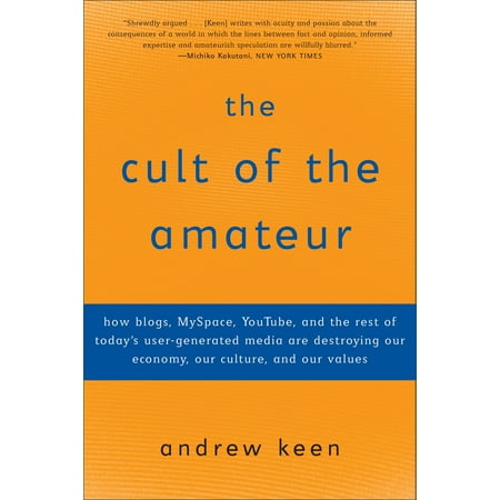 The Cult of the Amateur : How blogs, MySpace, YouTube, and the rest of today's user-generated media are destroying our economy, our culture, and our