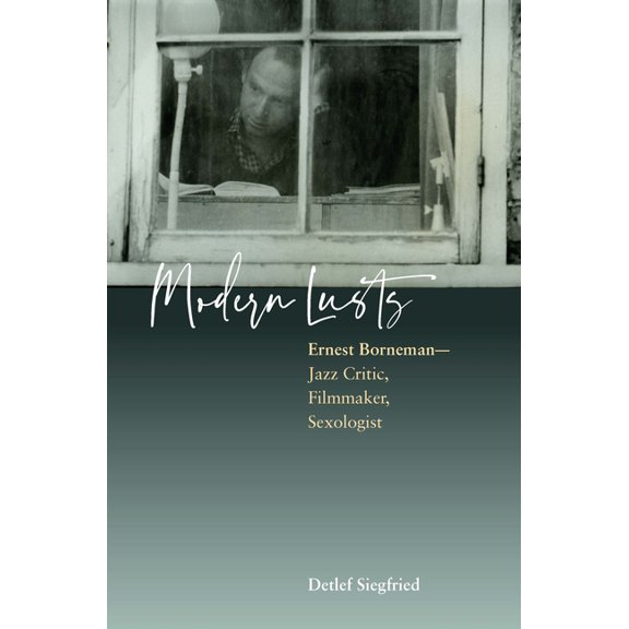 Modern Lusts: Ernest Borneman: Jazz Critic, Filmmaker, Sexologist, (Hardcover)