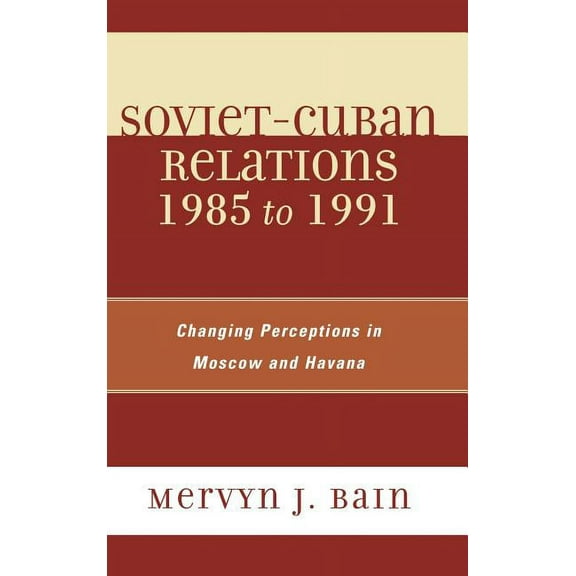 Soviet-Cuban Relations 1985 to 1991: Changing Perceptions in Moscow and Havana, (Hardcover)