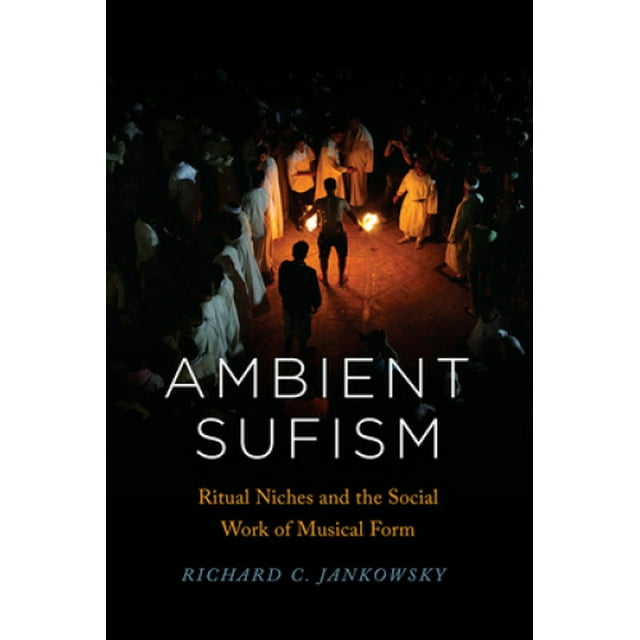 Ambient Sufism: Ritual Niches and the Social Work of Musical Form (Chicago Studies in Ethnomusicology)