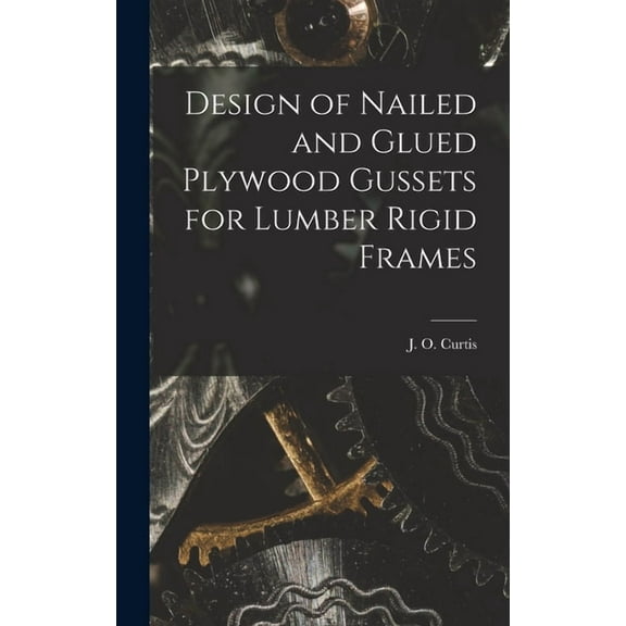 Design of Nailed and Glued Plywood Gussets for Lumber Rigid Frames, (Hardcover)