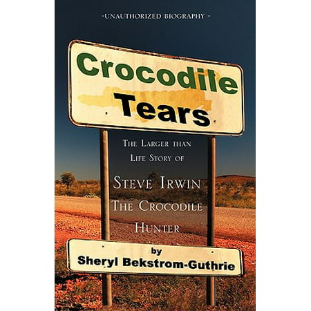 Crocodile Tears : The Larger Than Life Story of Steve Irwin, the Crocodile (Steve Irwin Best Moments)