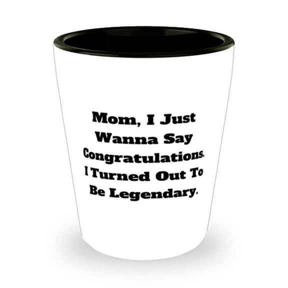 Inspirational Mom Shot Glass, Mom, I Just Wanna Say Congratulations. I., Gifts F