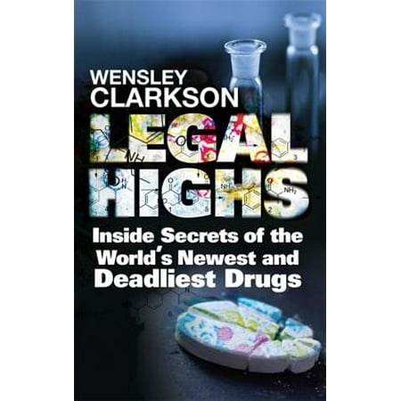 Legal Highs : Inside Secrets of the World's Newest and Deadliest