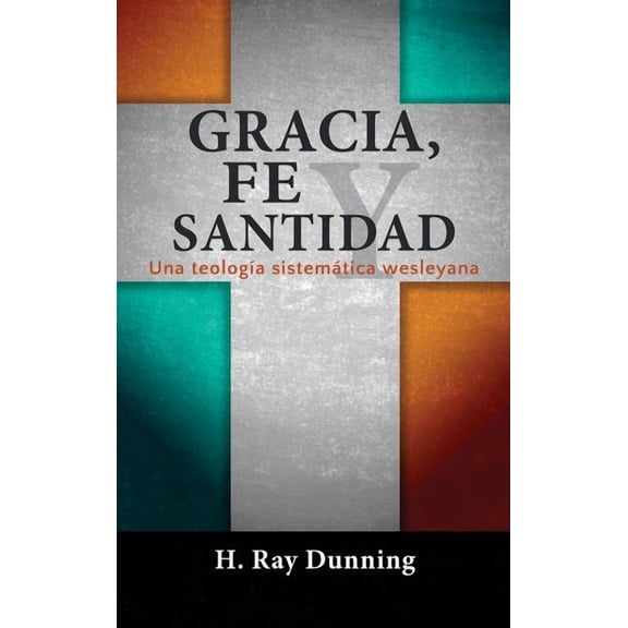 Gracia, Fe y Santidad: Una teología sistemática wesleyana (Hardcover)