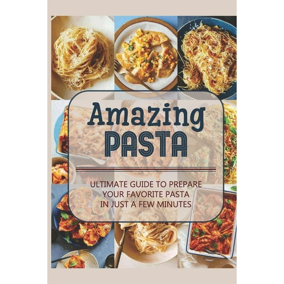 Amazing Pasta: Ultimate Guide To Prepare Your Favorite Pasta In Just A Few Minutes: Pasta Dessert Recipe (Paperback)